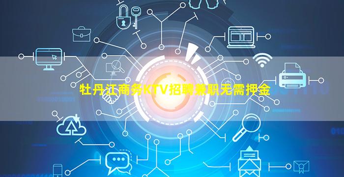 牡丹江商务KTV招聘兼职无需押金